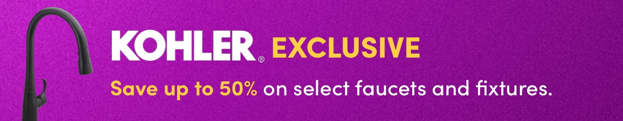  KOHLER EXCLUSIVE Save up to 50% on select faucets and fixtures. 