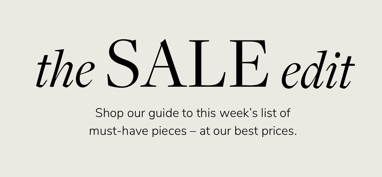 the SALE edit Shop our guide to this week's list of must-have pieces at our best prices. 