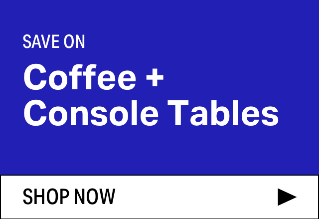 Save on Modern Coffee + Console Tables