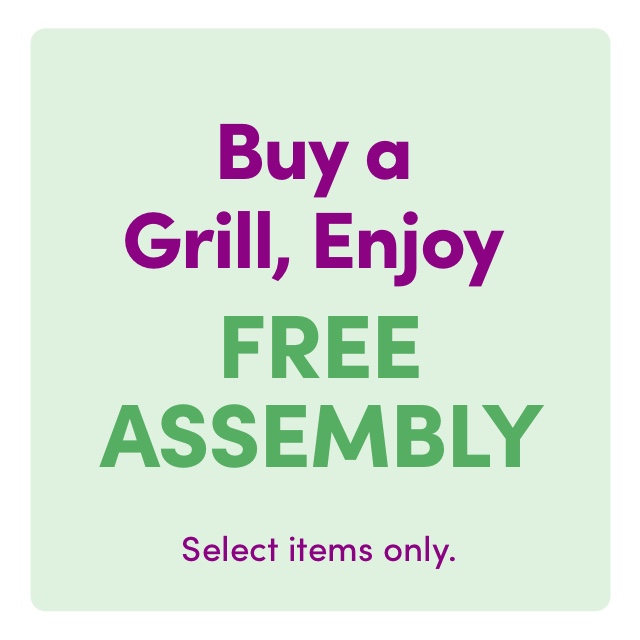 Buy a Grill, Enjoy FREE ASSEMBLY Select items only. 