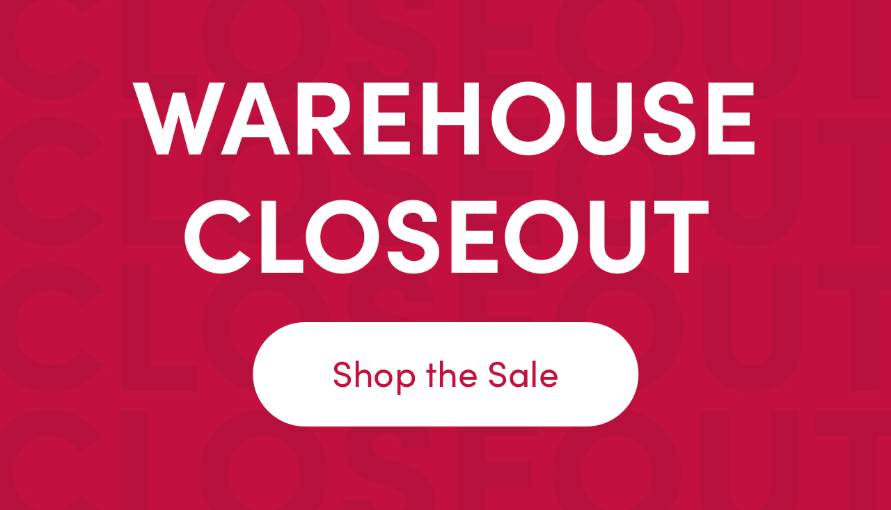 WAREHOUSE CLOSEOUT Shop the Sale 