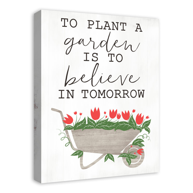 August Grove To Plant A Garden Is To Believe In Tomorrow Graphic Art Print On Canvas Wayfair