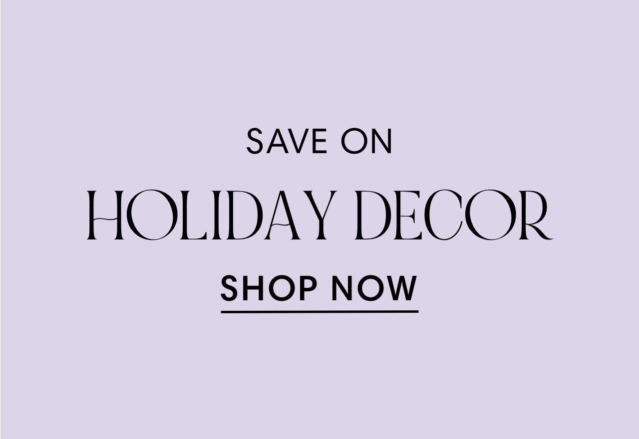 SAVE ON HOLIDAY DECOR SHOP NOW 