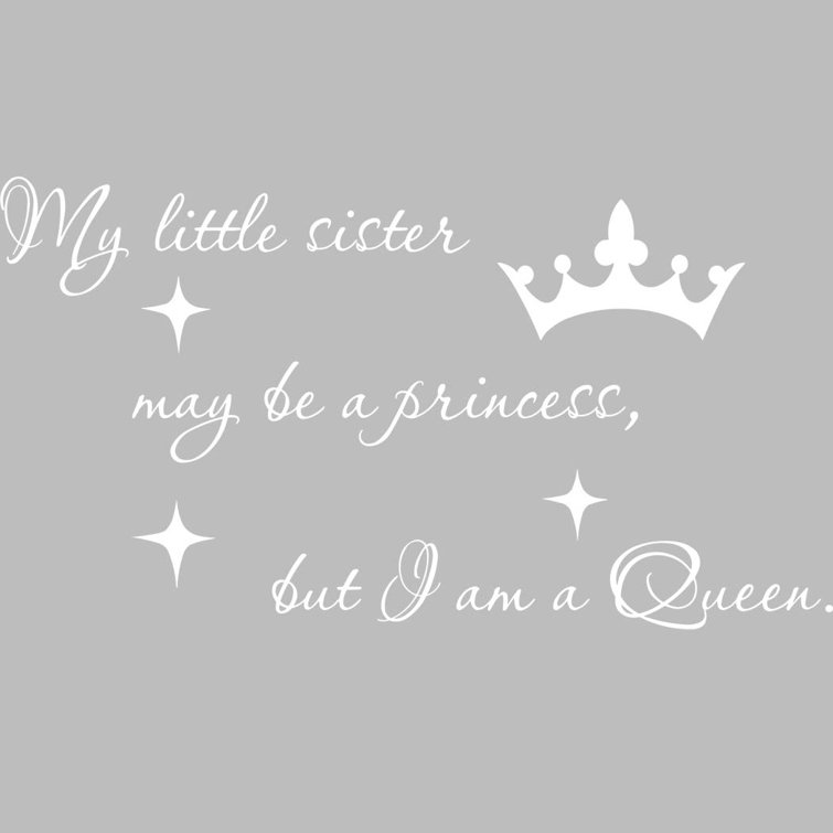 Harriet Bee Bernardi My Little Sister May Be A Princess But I Am A Queen Quotes Wall Decal Wayfair
