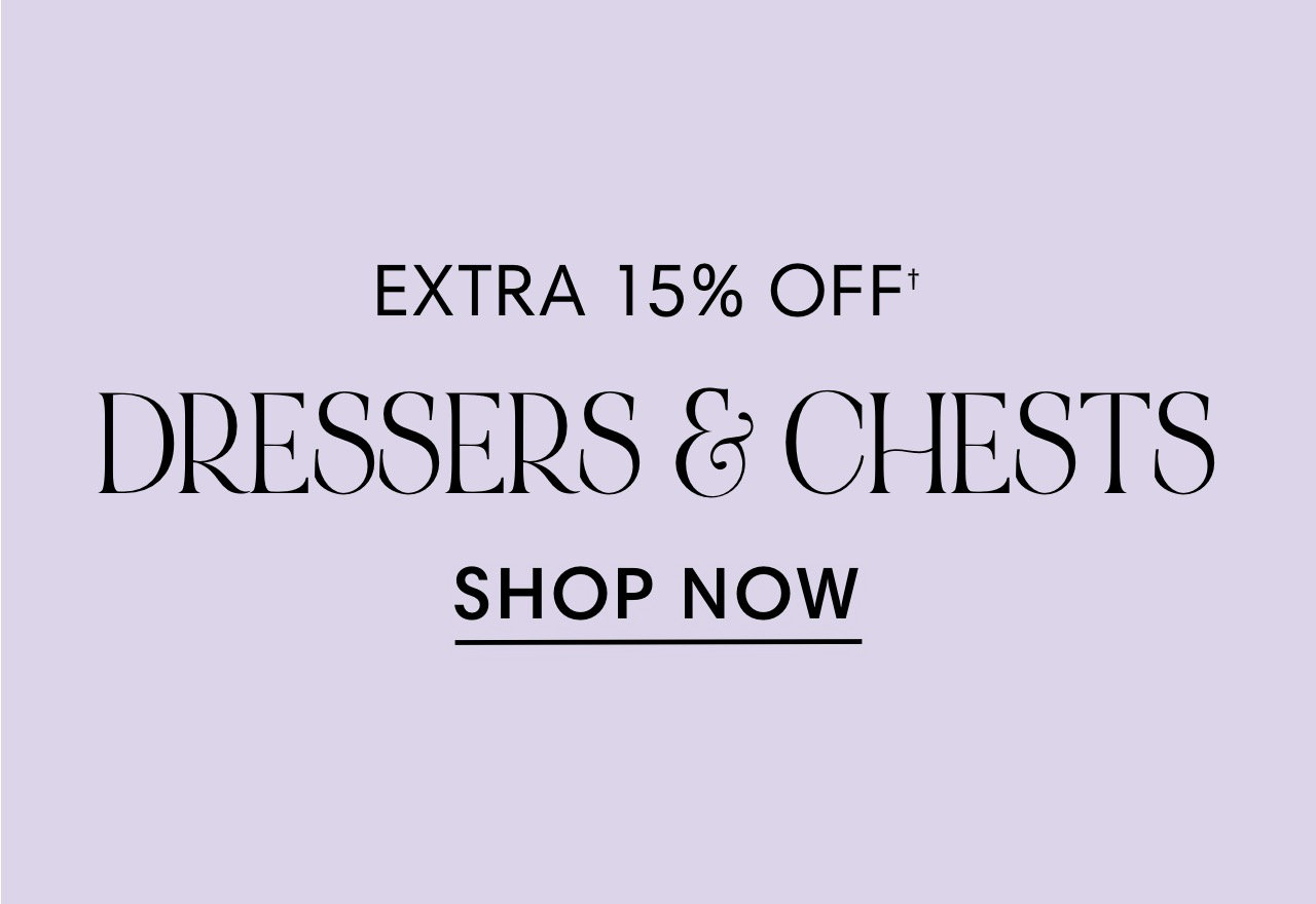 EXTRA 15% OFF' DRESSERS CHESTS SHOP NOW 