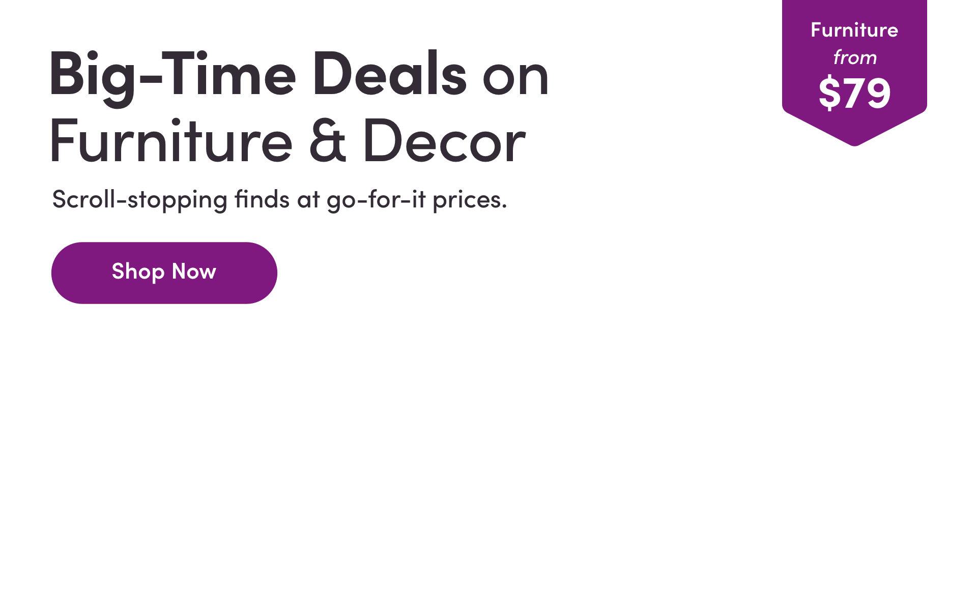 Furniture from $79. Big-Time Deals on Furniture & Decor. Scroll-stopping finds at go-for-it prices. Shop Now.