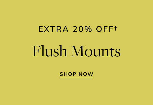 EXTRA 20% OFFf Flush Mounts SHOP NOW 