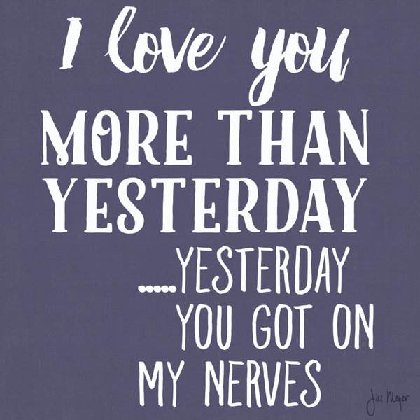 Buy Art For Less I Love You More Than Yesterday You Got On My Nerves By Jill Meyer Graphic Art On Wrapped Canvas Wayfair