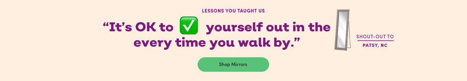 Lessons You Taught Us: "It's OK to check yourself out in the mirror when you walk by." Shop Mirrors