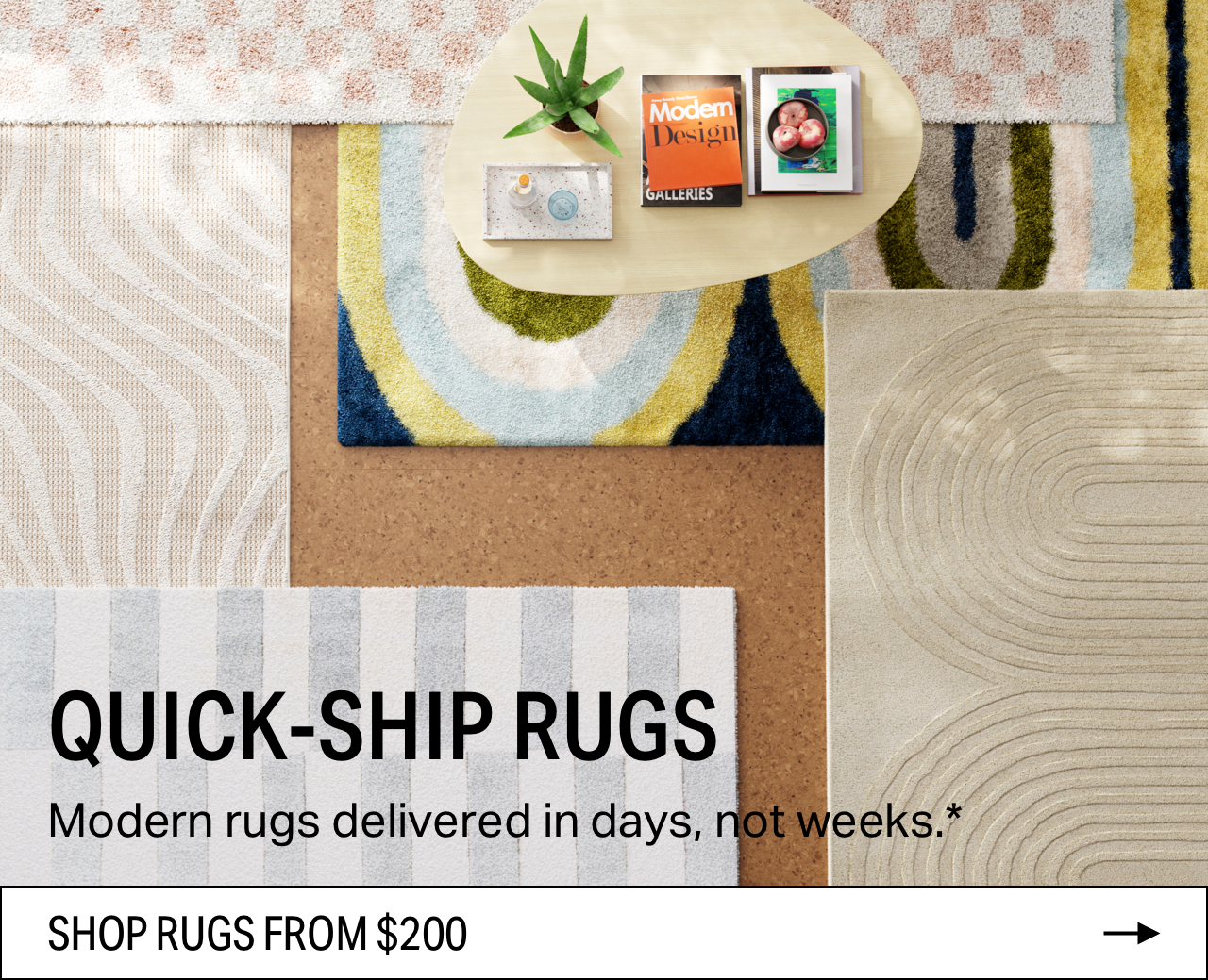  QUICK-SHIP RUGS Modern rugs delivered in days, SHOP RUGS FROM $200 