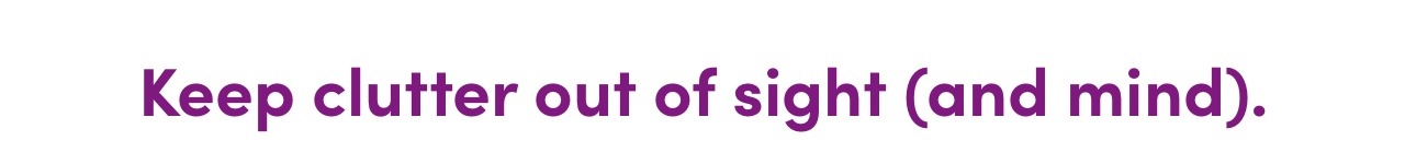 Keep clutter out of sight (and mind). 