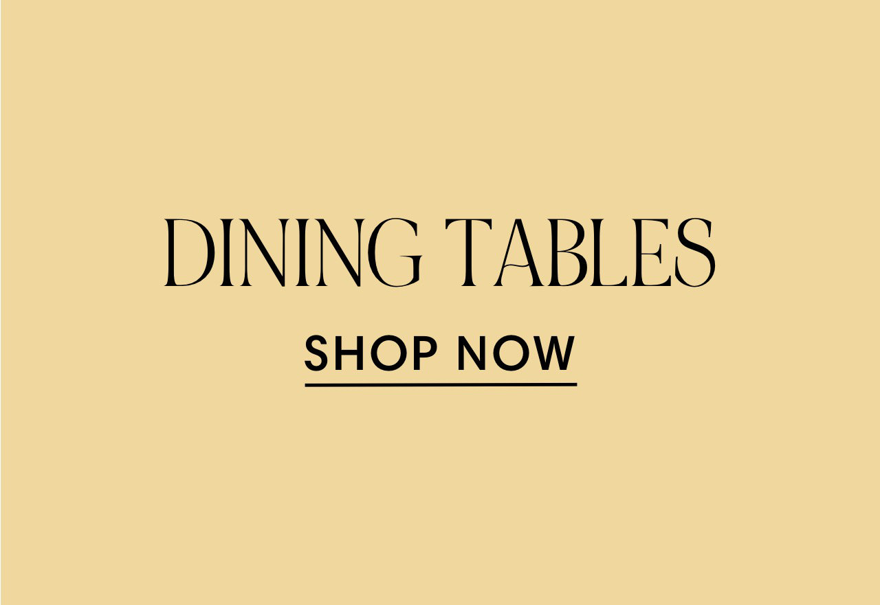 DINING TABLES SHOP NOW 