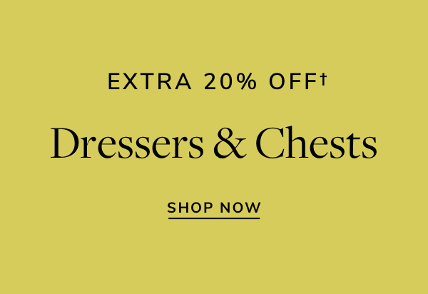 EXTRA 20% OFFf Dressers Chests SHOP NOW 