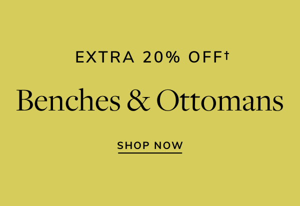 EXTRA 20% OFFf Benches Ottomans SHOP NOW 
