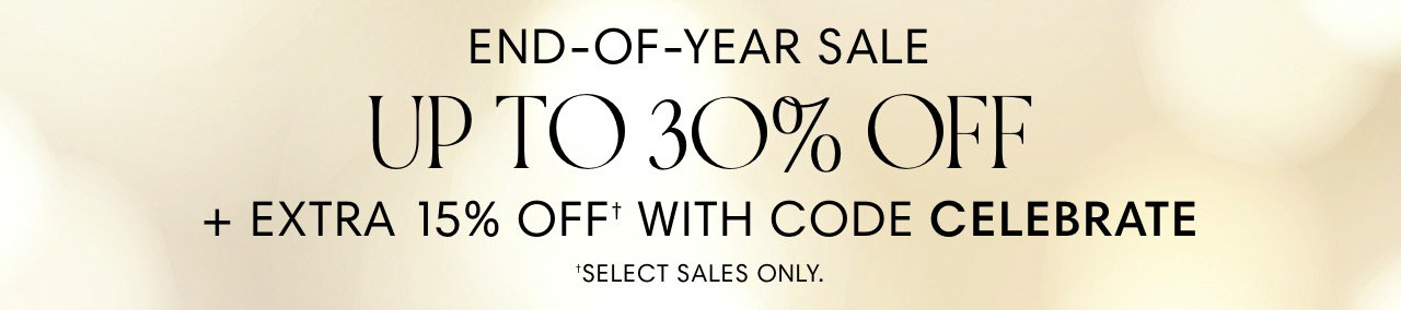 END-OF-YEAR SALE UP TO 30% OFF EXTRA 15% OFF" WITH CODE CELEBRATE 'SELECT SALES ONLY. 